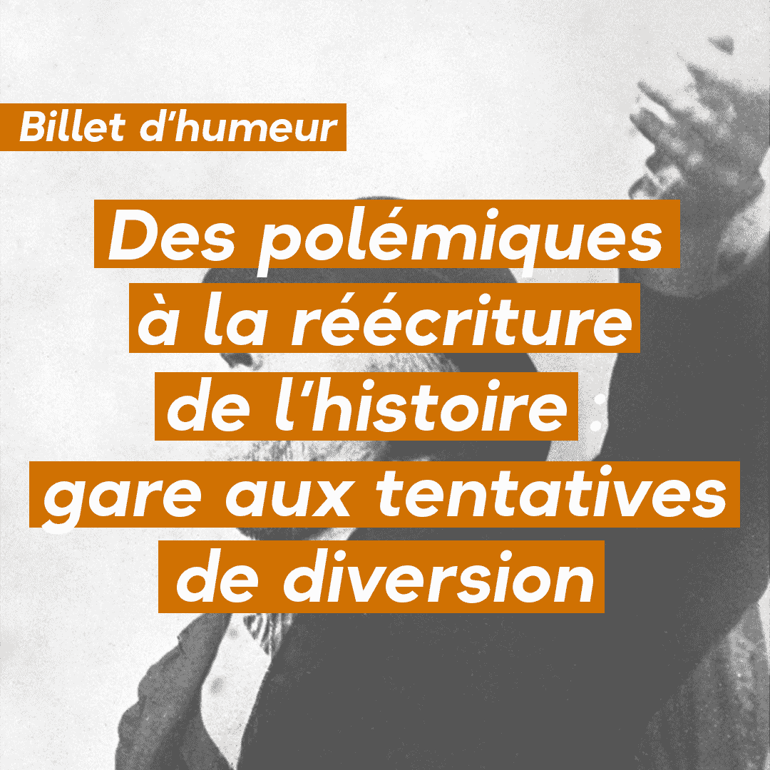 Des polémiques à la réécriture de l’histoire : gare aux tentatives de diversion