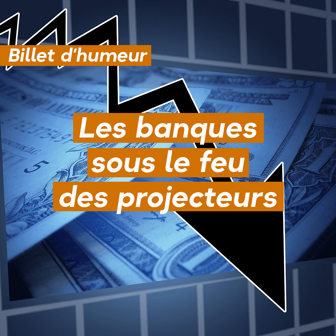 Les banques sous le feu des projecteurs