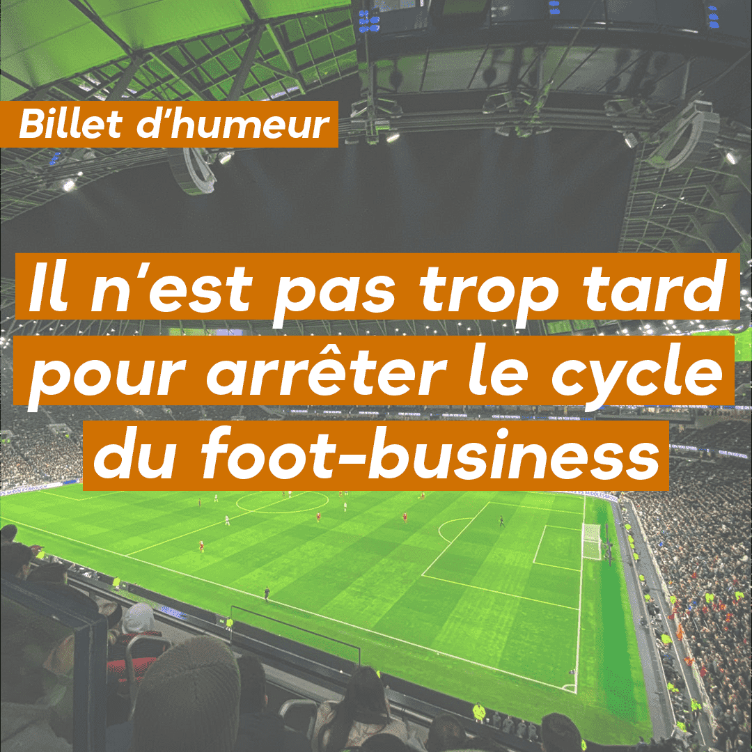 Il n’est pas trop tard pour arrêter le cycle du foot-business