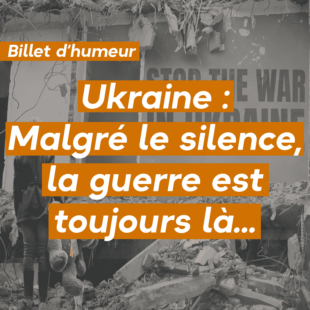 Ukraine : Malgré le silence, la guerre est toujours là…